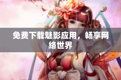 免费下载魅影应用，畅享网络世界