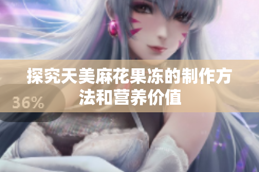 探究天美麻花果冻的制作方法和营养价值