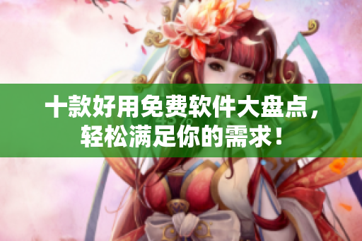 十款好用免费软件大盘点，轻松满足你的需求！