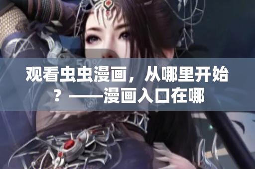 观看虫虫漫画，从哪里开始？——漫画入口在哪