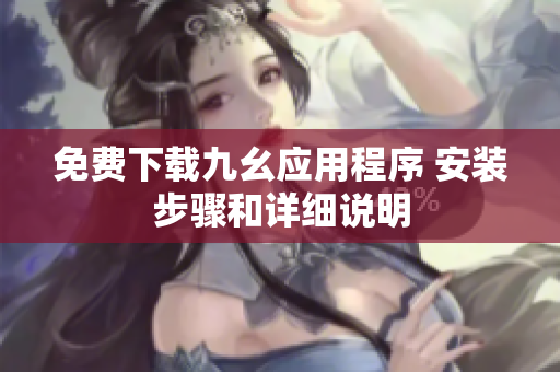 免费下载九幺应用程序 安装步骤和详细说明