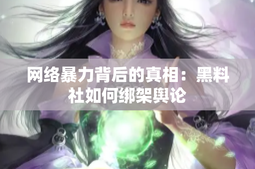 网络暴力背后的真相：黑料社如何绑架舆论