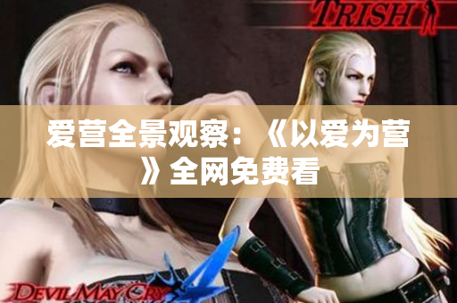 爱营全景观察：《以爱为营》全网免费看