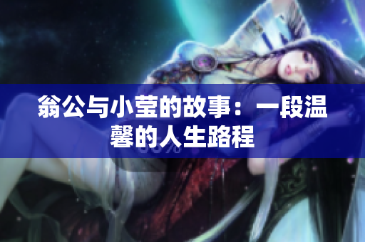 翁公与小莹的故事：一段温馨的人生路程