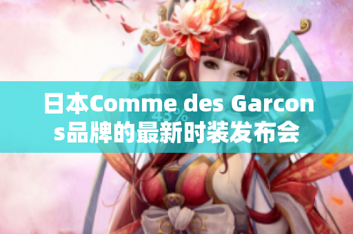 日本Comme des Garcons品牌的最新时装发布会