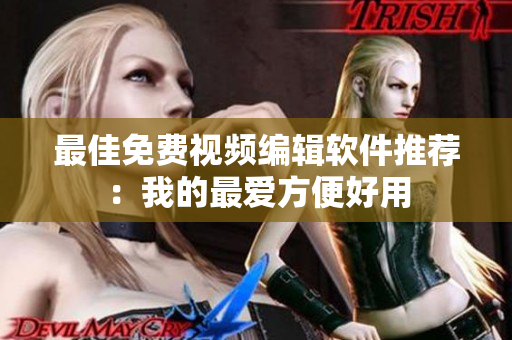 最佳免费视频编辑软件推荐：我的最爱方便好用