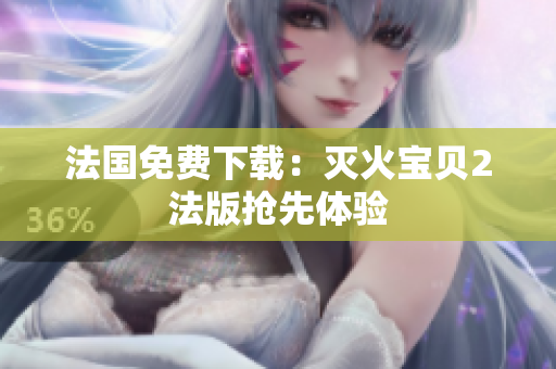 法国免费下载：灭火宝贝2法版抢先体验