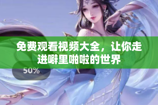 免费观看视频大全，让你走进噼里啪啦的世界