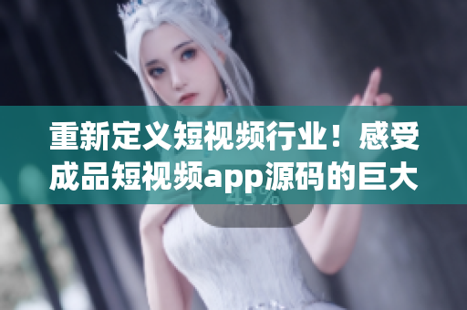 重新定义短视频行业！感受成品短视频app源码的巨大优势！
