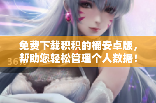 免费下载积积的桶安卓版，帮助您轻松管理个人数据！