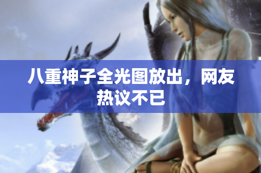 八重神子全光图放出，网友热议不已