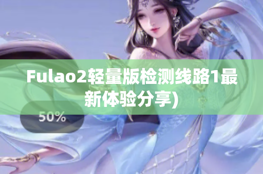 Fulao2轻量版检测线路1最新体验分享)