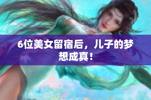 6位美女留宿后，儿子的梦想成真！