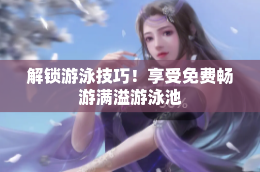 解锁游泳技巧！享受免费畅游满溢游泳池