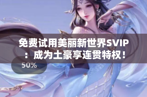 免费试用美丽新世界SVIP：成为土豪享连贯特权！
