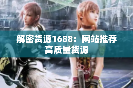 解密货源1688：网站推荐高质量货源