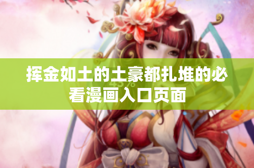 挥金如土的土豪都扎堆的必看漫画入口页面