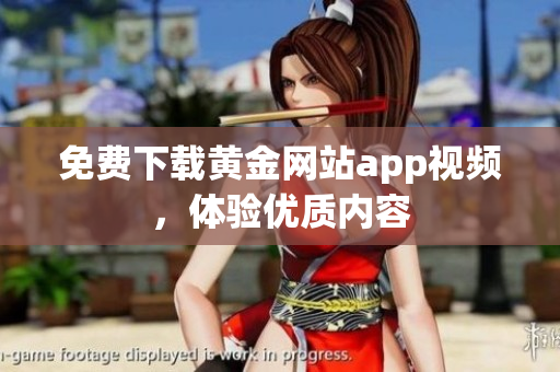 免费下载黄金网站app视频，体验优质内容