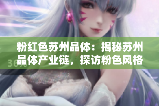 粉红色苏州晶体：揭秘苏州晶体产业链，探访粉色风格的设计灵感来源