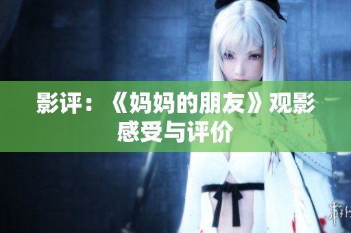 影评：《妈妈的朋友》观影感受与评价