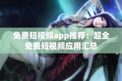 免费短视频app推荐：超全免费短视频应用汇总