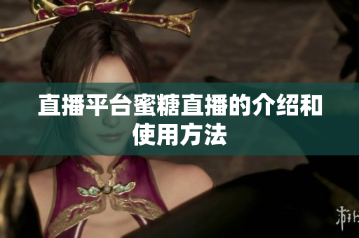 直播平台蜜糖直播的介绍和使用方法