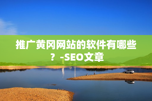 推广黄冈网站的软件有哪些？-SEO文章