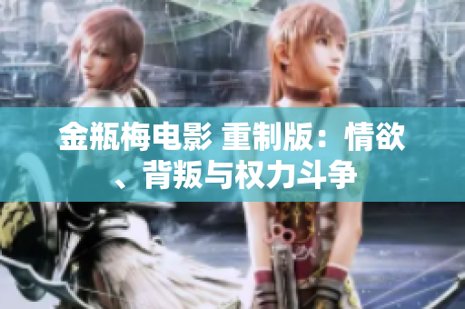 金瓶梅电影 重制版：情欲、背叛与权力斗争