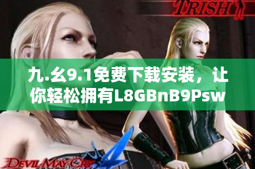 九.幺9.1免费下载安装，让你轻松拥有L8GBnB9Psw