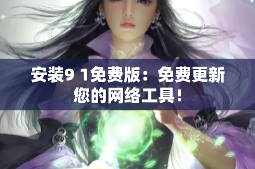 安装9 1免费版：免费更新您的网络工具！