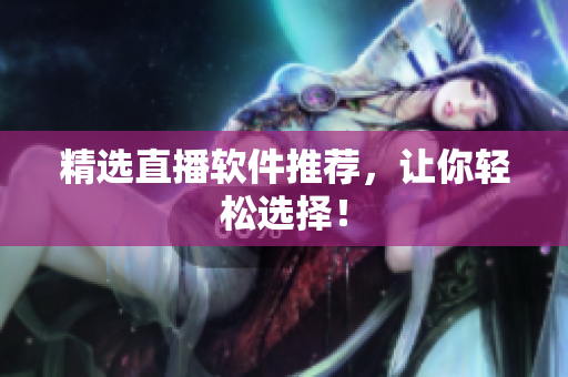 精选直播软件推荐，让你轻松选择！