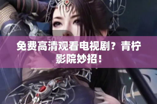 免费高清观看电视剧？青柠影院妙招！