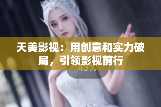 天美影视：用创意和实力破局，引领影视前行