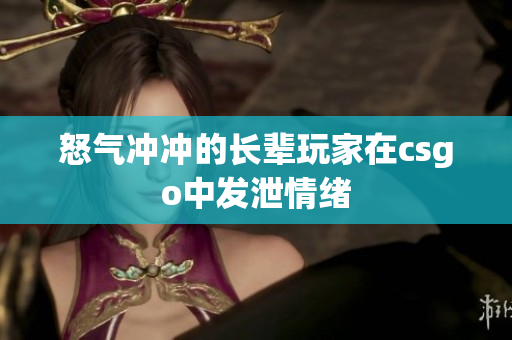 怒气冲冲的长辈玩家在csgo中发泄情绪