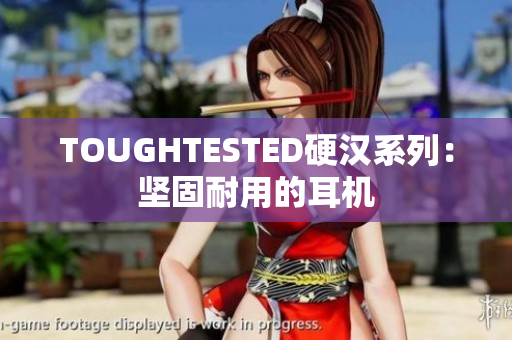 TOUGHTESTED硬汉系列：坚固耐用的耳机