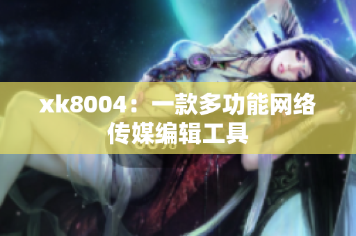 xk8004：一款多功能网络传媒编辑工具