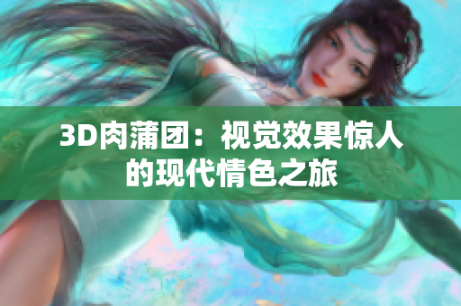 3D肉蒲团：视觉效果惊人的现代情色之旅
