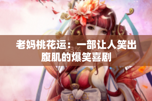 老妈桃花运：一部让人笑出腹肌的爆笑喜剧