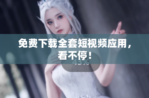 免费下载全套短视频应用，看不停！