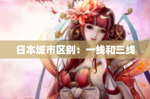 日本城市区别：一线和三线