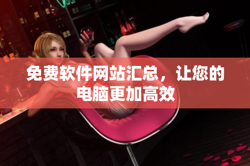免费软件网站汇总，让您的电脑更加高效