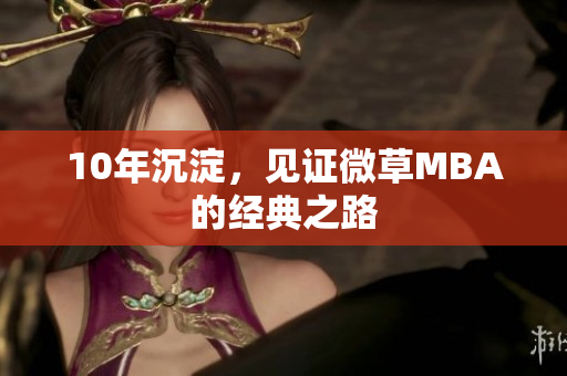 10年沉淀，见证微草MBA的经典之路