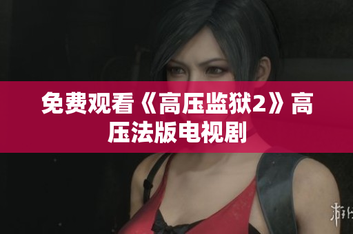 免费观看《高压监狱2》高压法版电视剧