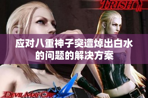 应对八重神子突遭焯出白水的问题的解决方案