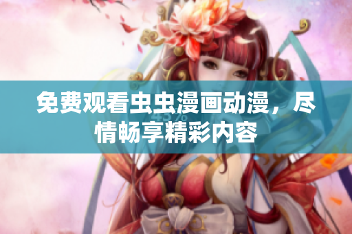 免费观看虫虫漫画动漫，尽情畅享精彩内容