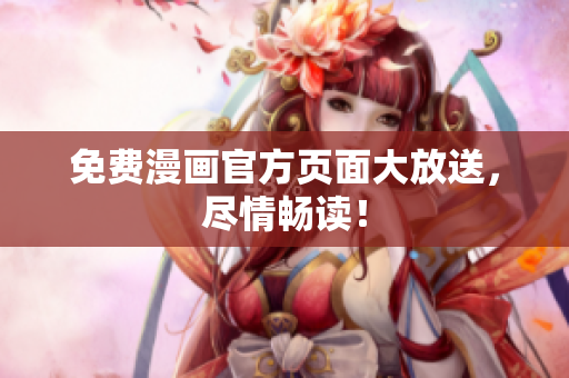 免费漫画官方页面大放送，尽情畅读！