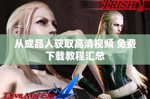 从成品人获取高清视频 免费下载教程汇总