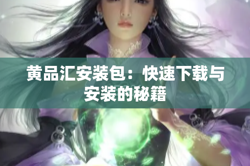 黄品汇安装包：快速下载与安装的秘籍