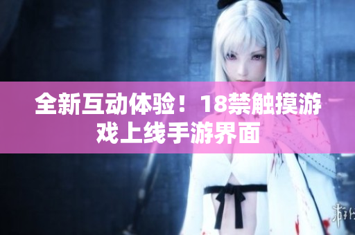 全新互动体验！18禁触摸游戏上线手游界面