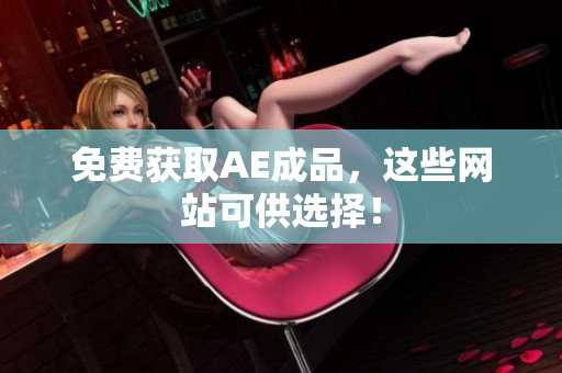 免费获取AE成品，这些网站可供选择！